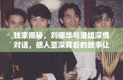 独家揭秘,刘德华与港姐深情对话,感人至深背后的故事让他泪目