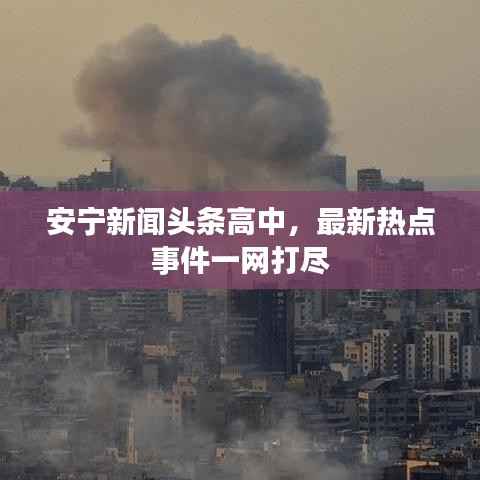 安宁新闻头条高中,最新热点事件一网打尽