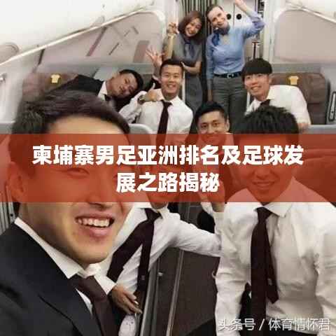 柬埔寨男足亚洲排名及足球发展之路揭秘