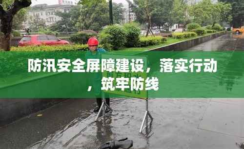 防汛安全屏障建设,落实行动,筑牢防线