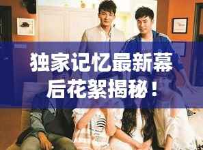 独家记忆最新幕后花絮揭秘!