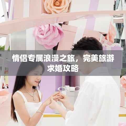 情侣专属浪漫之旅,完美旅游求婚攻略