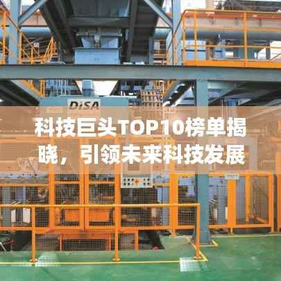 科技巨头TOP10榜单揭晓，引领未来科技发展的龙头企业
