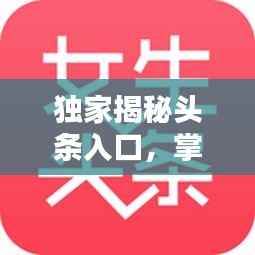 独家揭秘头条入口,掌握最新资讯的秘诀!