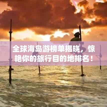 全球海岛游榜单揭晓，惊艳你的旅行目的地排名！