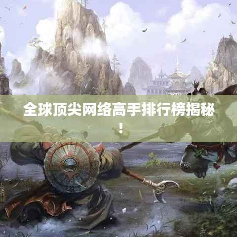 全球顶尖网络高手排行榜揭秘!