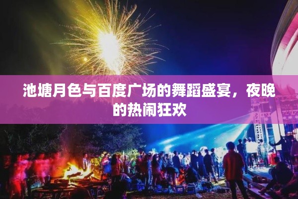 池塘月色与百度广场的舞蹈盛宴,夜晚的热闹狂欢