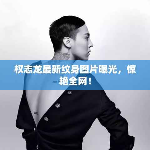 权志龙最新纹身图片曝光，惊艳全网！