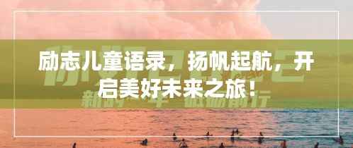 励志儿童语录,扬帆起航,开启美好未来之旅!