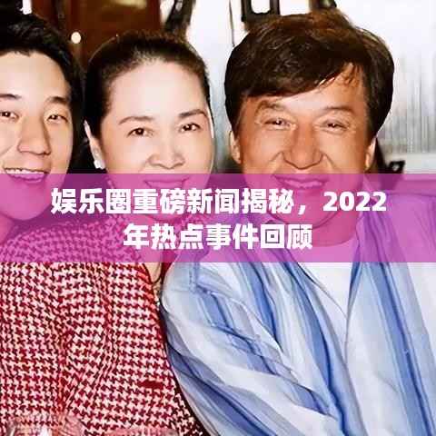 娱乐圈重磅新闻揭秘，2022年热点事件回顾