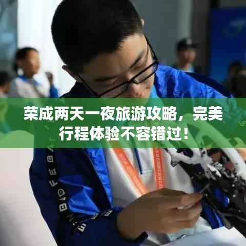 荣成两天一夜旅游攻略,完美行程体验不容错过!