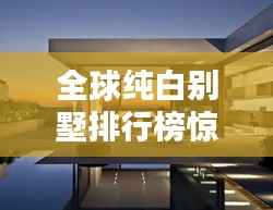 全球纯白别墅排行榜惊艳亮相!