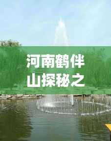 河南鹤伴山探秘之旅,绝美风光与深度体验攻略