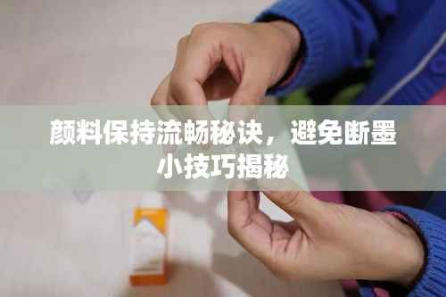 颜料保持流畅秘诀,避免断墨小技巧揭秘