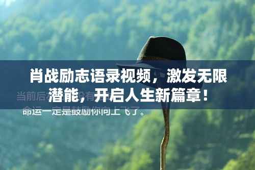 肖战励志语录视频,激发无限潜能,开启人生新篇章!