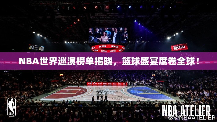NBA世界巡演榜单揭晓，篮球盛宴席卷全球！