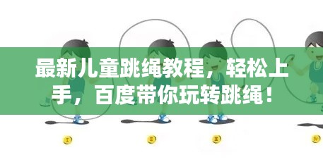最新儿童跳绳教程，轻松上手，百度带你玩转跳绳！