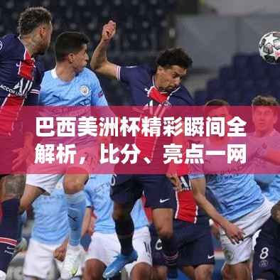 巴西美洲杯精彩瞬间全解析,比分、亮点一网打尽!