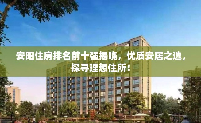 安阳住房排名前十强揭晓,优质安居之选,探寻理想住所!