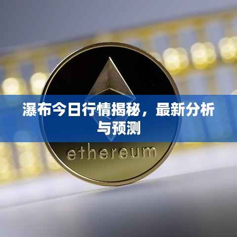 瀑布今日行情揭秘，最新分析与预测
